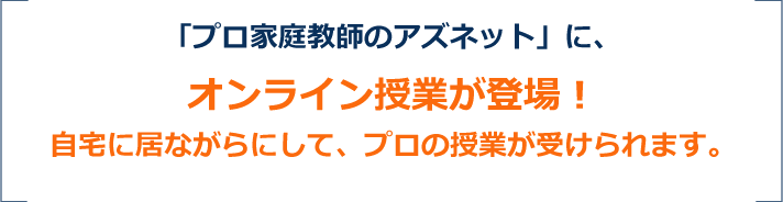 「プロ家庭教師のアズネット」に、オンライン授業が登場!自宅に居ながらにして、プロの授業が受けられます。